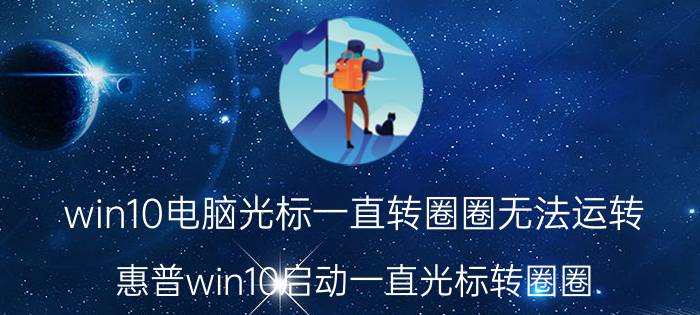 win10电脑光标一直转圈圈无法运转 惠普win10启动一直光标转圈圈？